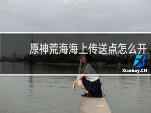 原神荒海海上传送点怎么开