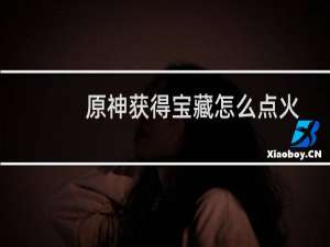 原神获得宝藏怎么点火