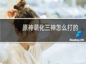 原神萌化三神怎么打的