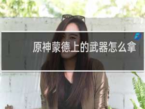 原神蒙德上的武器怎么拿