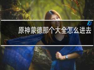原神蒙德那个大全怎么进去