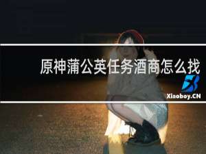 原神蒲公英任务酒商怎么找