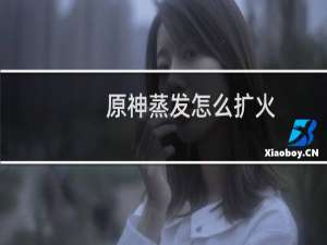 原神蒸发怎么扩火