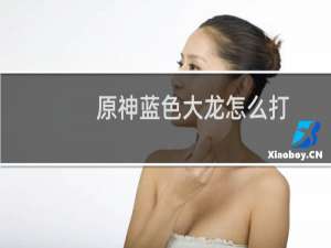 原神蓝色大龙怎么打