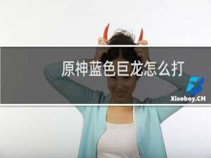 原神蓝色巨龙怎么打