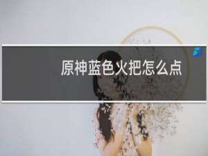 原神蓝色火把怎么点