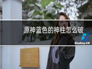 原神蓝色的神柱怎么破