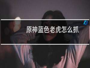 原神蓝色老虎怎么抓