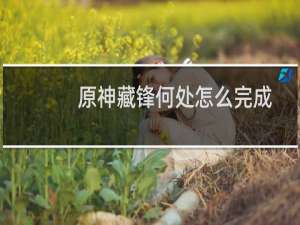 原神藏锋何处怎么完成