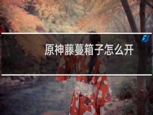 原神藤蔓箱子怎么开