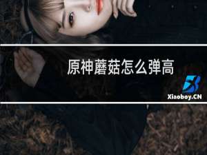 原神蘑菇怎么弹高