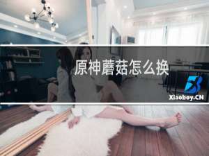 原神蘑菇怎么换