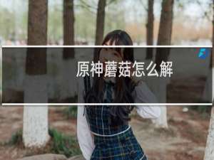 原神蘑菇怎么解