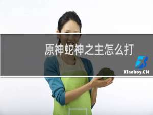 原神蛇神之主怎么打