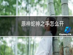 原神蛇神之手怎么开