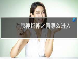 原神蛇神之首怎么进入