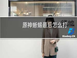 原神蜥蜴最后怎么打