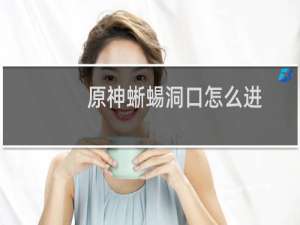 原神蜥蜴洞口怎么进
