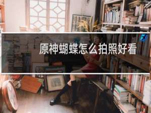 原神蝴蝶怎么拍照好看