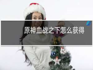 原神血战之下怎么获得