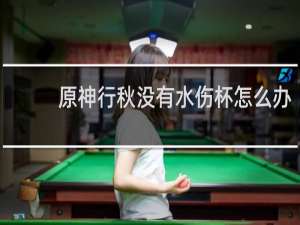 原神行秋没有水伤杯怎么办