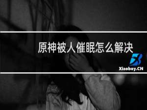 原神被人催眠怎么解决