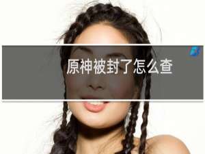 原神被封了怎么查