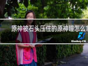 原神被石头压住的原神瞳怎么拿