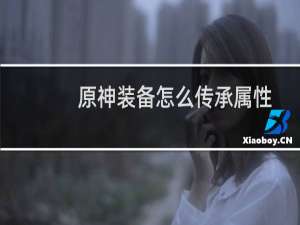 原神装备怎么传承属性