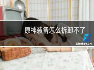 原神装备怎么拆卸不了