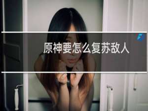 原神要怎么复苏敌人