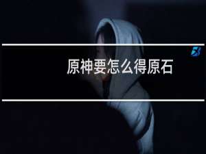 原神要怎么得原石
