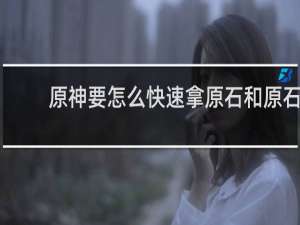 原神要怎么快速拿原石和原石