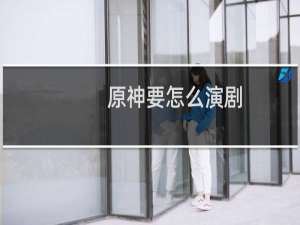 原神要怎么演剧