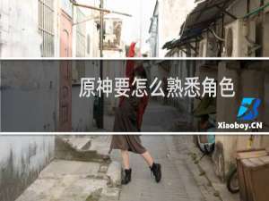 原神要怎么熟悉角色