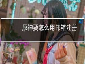 原神要怎么用邮箱注册