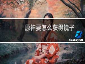 原神要怎么获得镜子