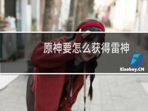 原神要怎么获得雷神