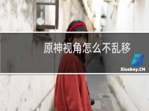 原神视角怎么不乱移