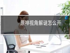 原神视角解谜怎么开