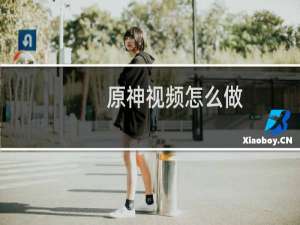 原神视频怎么做