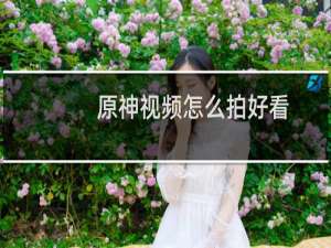 原神视频怎么拍好看