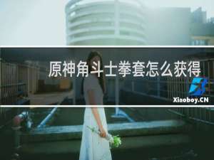 原神角斗士拳套怎么获得