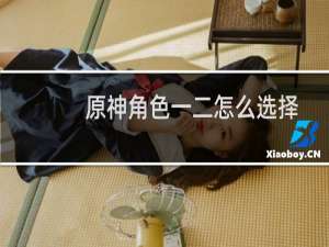 原神角色一二怎么选择