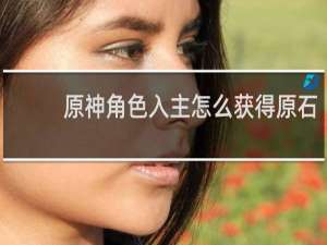 原神角色入主怎么获得原石