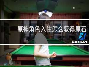 原神角色入住怎么获得原石