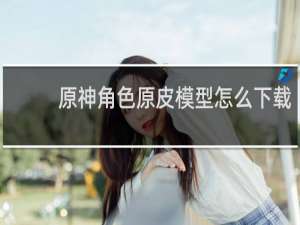原神角色原皮模型怎么下载