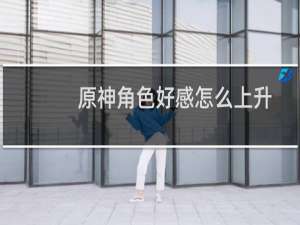 原神角色好感怎么上升