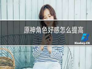 原神角色好感怎么提高
