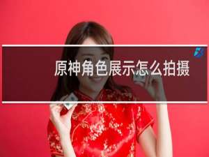 原神角色展示怎么拍摄